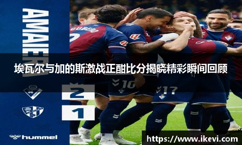埃瓦尔与加的斯激战正酣比分揭晓精彩瞬间回顾