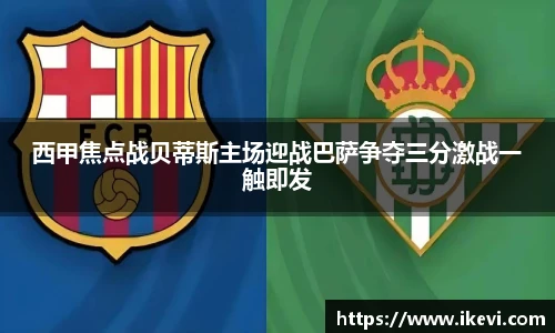 西甲焦点战贝蒂斯主场迎战巴萨争夺三分激战一触即发