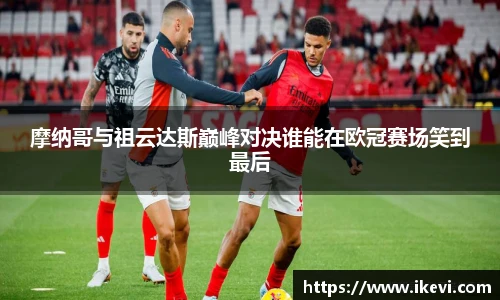 摩纳哥与祖云达斯巅峰对决谁能在欧冠赛场笑到最后