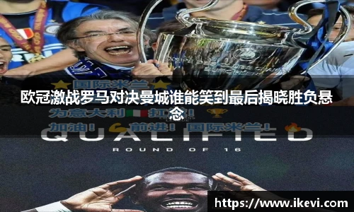欧冠激战罗马对决曼城谁能笑到最后揭晓胜负悬念